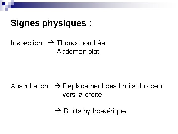 Signes physiques : Inspection : Thorax bombée Abdomen plat Auscultation : Déplacement des bruits