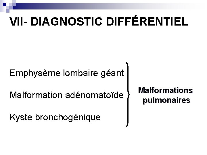 VII- DIAGNOSTIC DIFFÉRENTIEL Emphysème lombaire géant Malformation adénomatoïde Kyste bronchogénique Malformations pulmonaires 