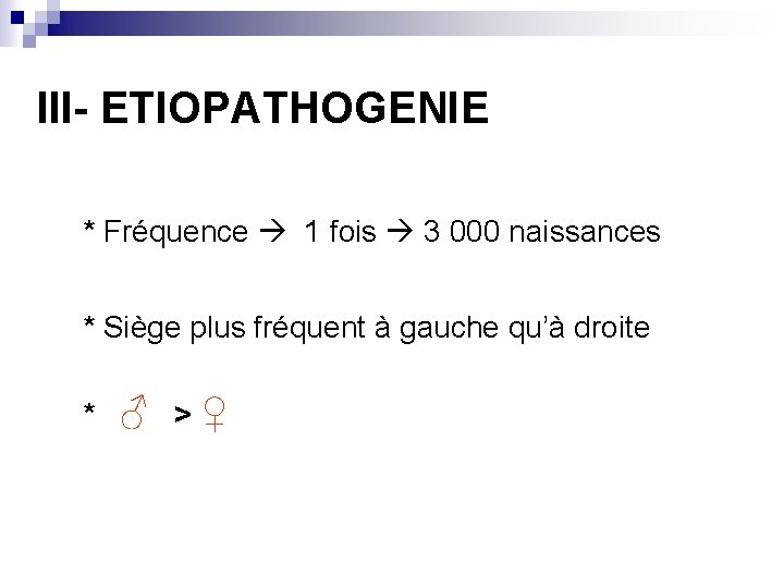 III- ETIOPATHOGENIE * Fréquence 1 fois 3 000 naissances * Siège plus fréquent à