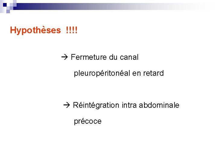 Hypothèses !!!! Hypothèses : Fermeture du canal pleuropéritonéal en retard Réintégration intra abdominale précoce