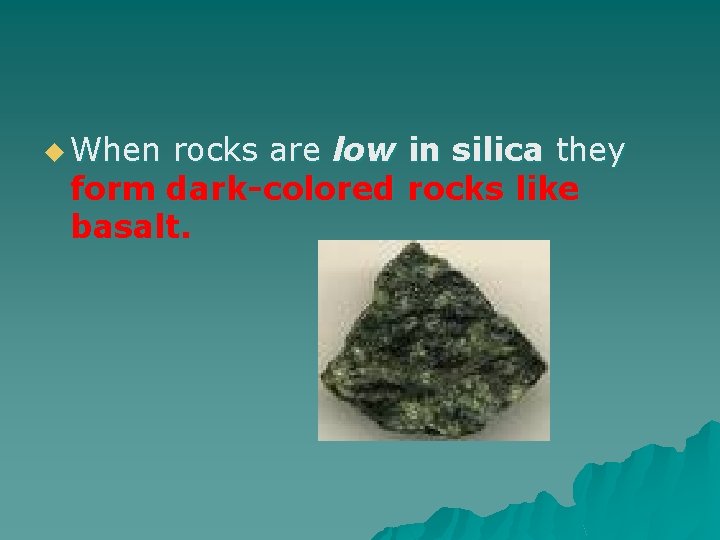 u When rocks are low in silica they form dark-colored rocks like basalt. 