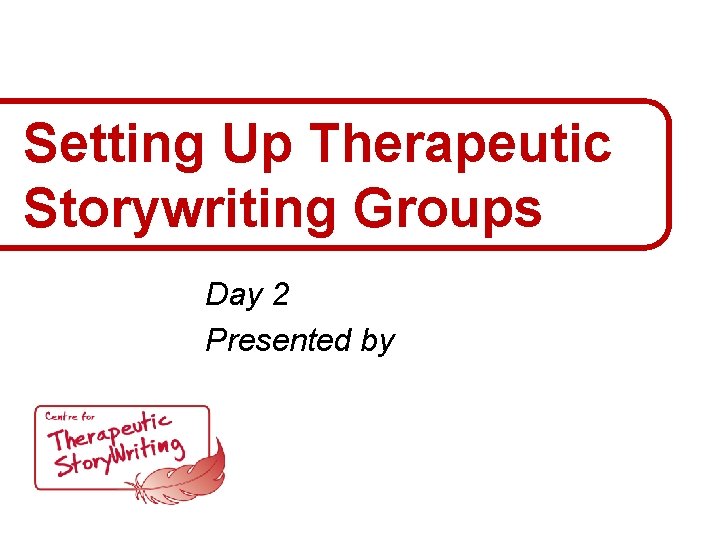 Setting Up Therapeutic Storywriting Groups Day 2 Presented by 