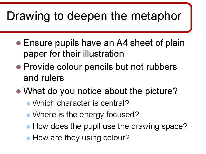 Drawing to deepen the metaphor l Ensure pupils have an A 4 sheet of