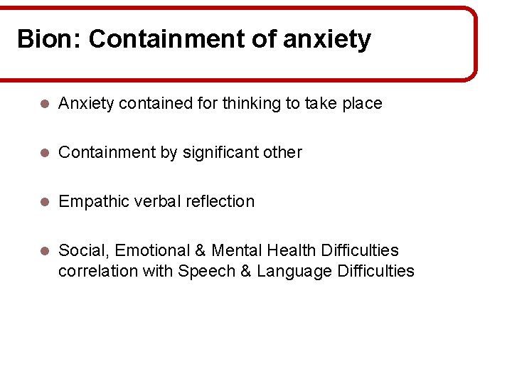 Bion: Containment of anxiety l Anxiety contained for thinking to take place l Containment