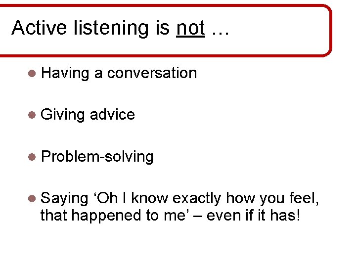 Active listening is not … l Having l Giving a conversation advice l Problem-solving
