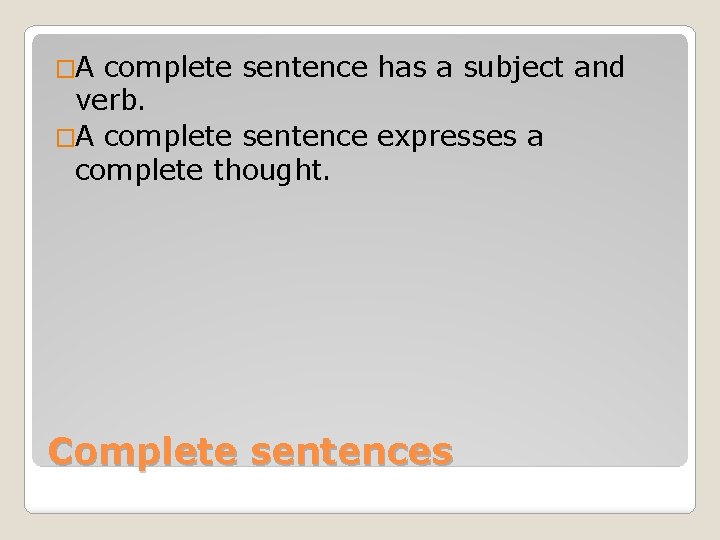 �A complete sentence has a subject and verb. �A complete sentence expresses a complete