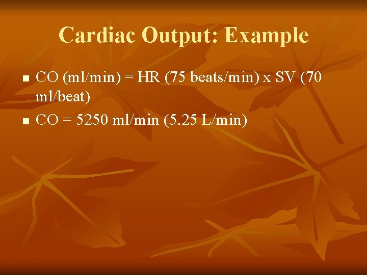 Cardiac Output: Example n n CO (ml/min) = HR (75 beats/min) x SV (70