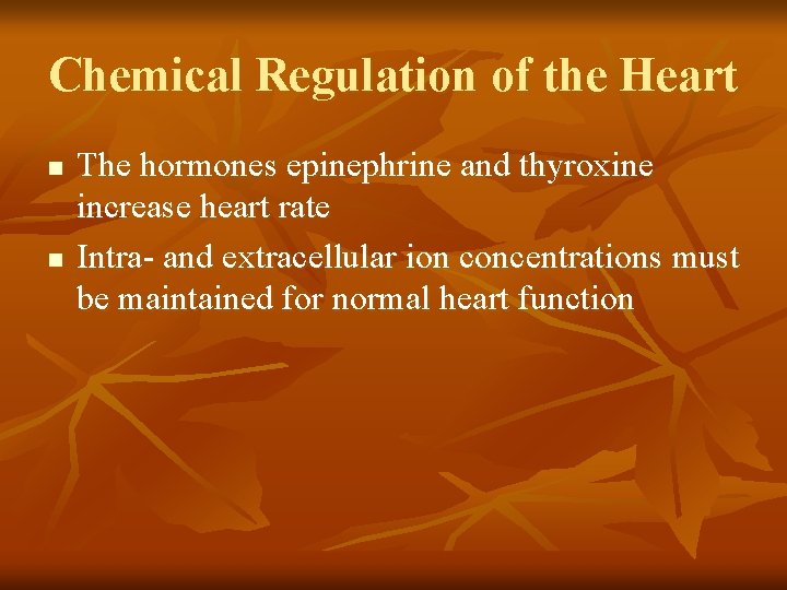 Chemical Regulation of the Heart n n The hormones epinephrine and thyroxine increase heart