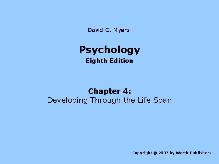 David G. Myers Psychology Eighth Edition Chapter 4: Developing Through the Life Span Copyright