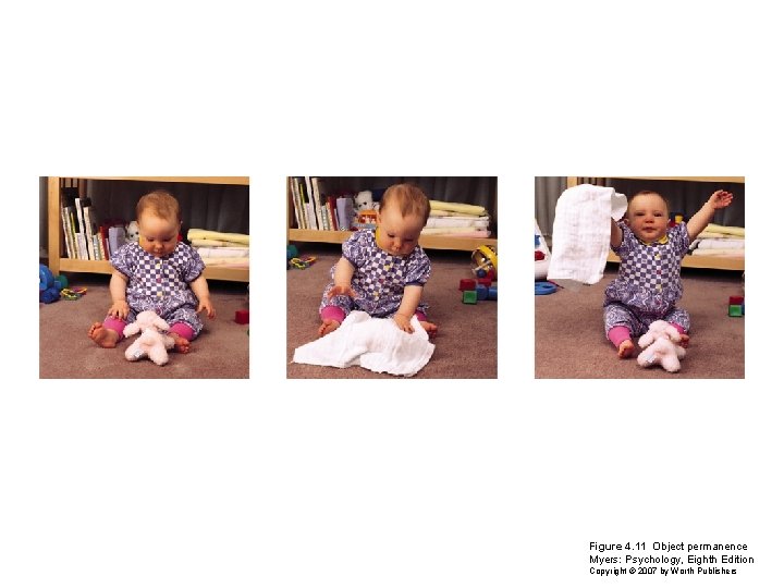 Figure 4. 11 Object permanence Myers: Psychology, Eighth Edition Copyright © 2007 by Worth