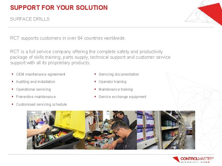 SUPPORT FOR YOUR SOLUTION SURFACE DRILLS RCT supports customers in over 64 countries worldwide.