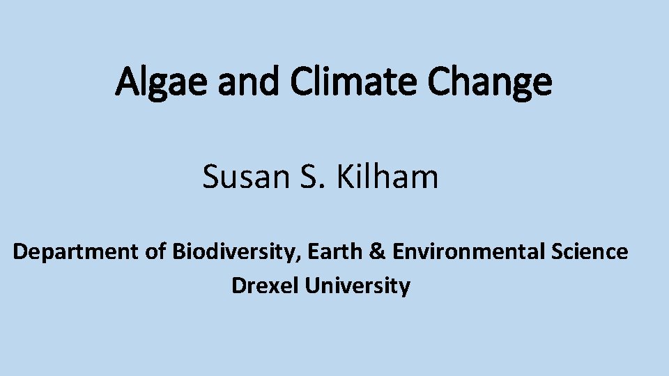 Algae and Climate Change Susan S. Kilham Department of Biodiversity, Earth & Environmental Science