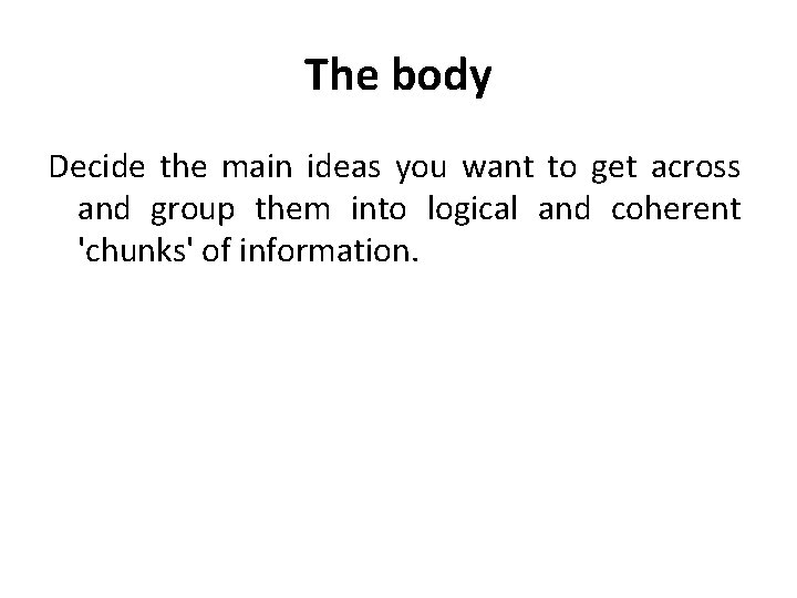 The body Decide the main ideas you want to get across and group them