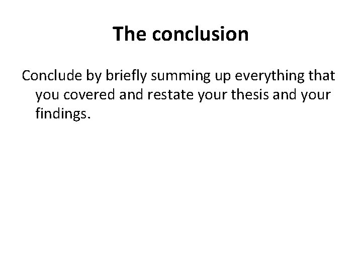 The conclusion Conclude by briefly summing up everything that you covered and restate your