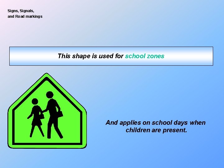Signs, Signals, and Road markings This shape is used for school zones And applies