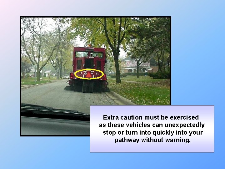 Extra caution must be exercised as these vehicles can unexpectedly stop or turn into