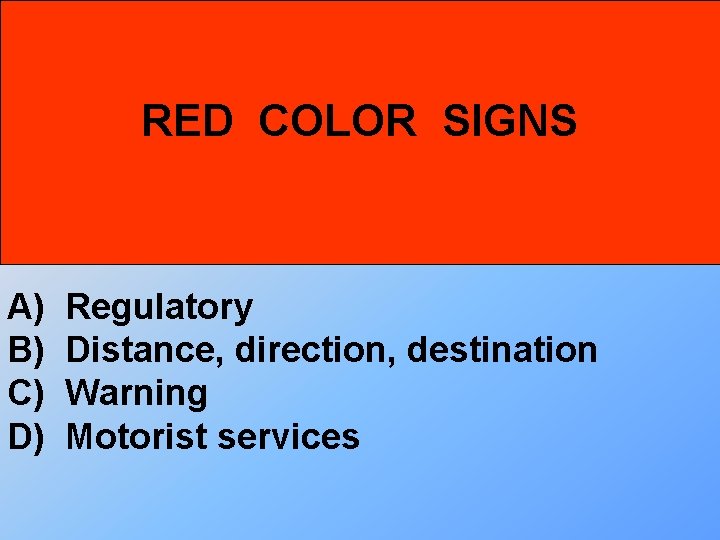 RED COLOR SIGNS A) B) C) D) Regulatory Distance, direction, destination Warning Motorist services