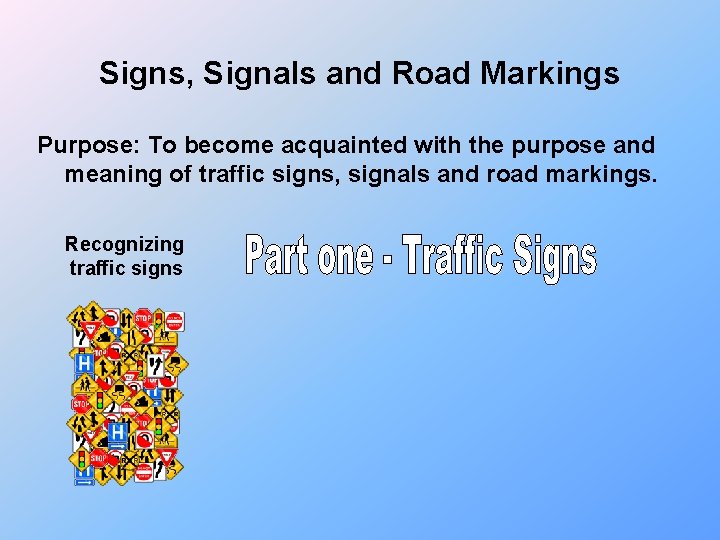 Signs, Signals and Road Markings Purpose: To become acquainted with the purpose and meaning