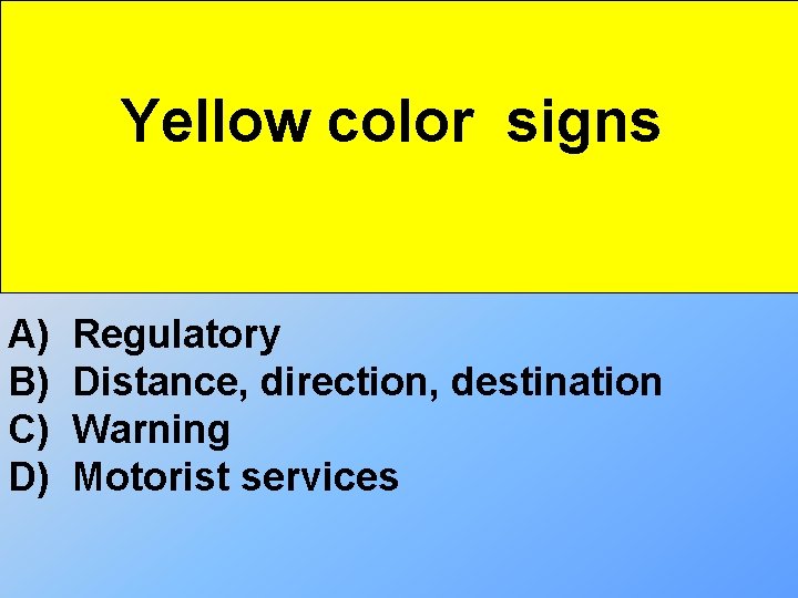 Yellow color signs A) B) C) D) Regulatory Distance, direction, destination Warning Motorist services