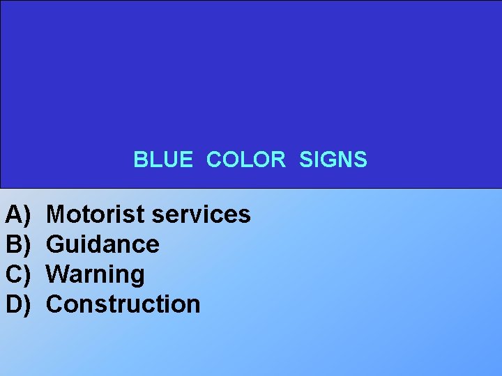 BLUE COLOR SIGNS A) B) C) D) Motorist services Guidance Warning Construction 