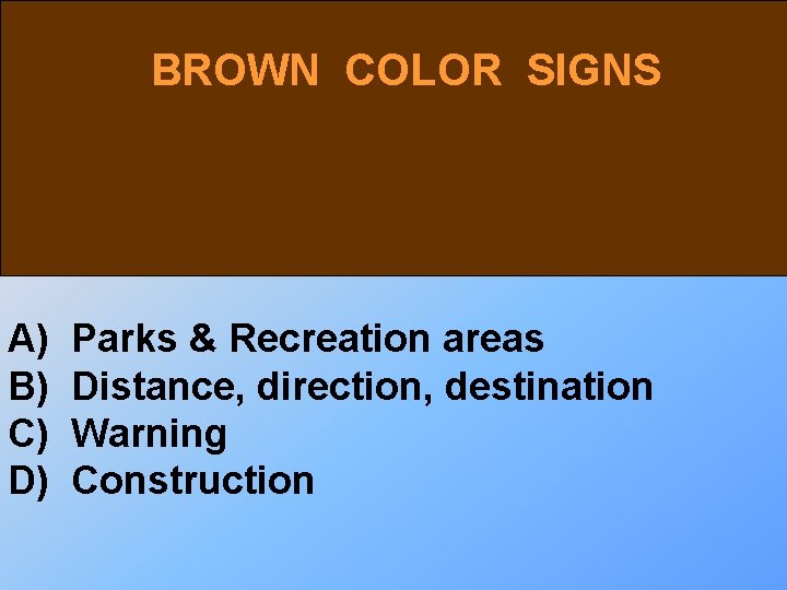 BROWN COLOR SIGNS A) B) C) D) Parks & Recreation areas Distance, direction, destination