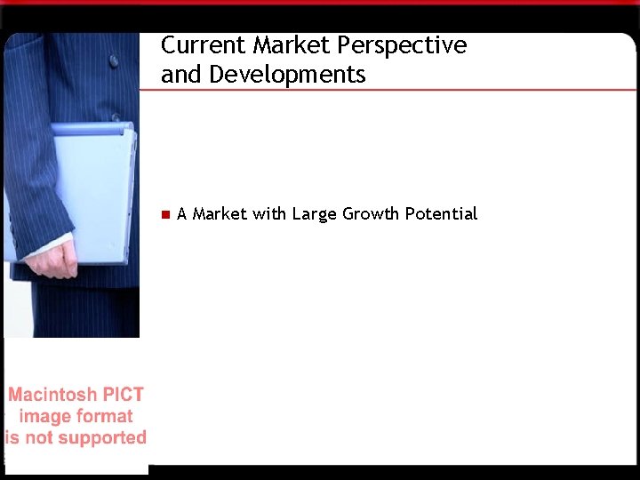 Current Market Perspective and Developments n A Market with Large Growth Potential 
