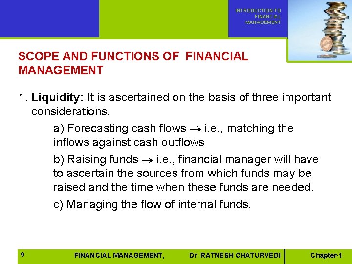 INTRODUCTION TO FINANCIAL MANAGEMENT SCOPE AND FUNCTIONS OF FINANCIAL MANAGEMENT 1. Liquidity: It is INTRODUCTION TO FINANCIAL MANAGEMENT SCOPE AND FUNCTIONS OF FINANCIAL MANAGEMENT 1. Liquidity: It is