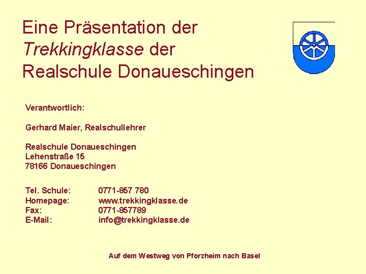 Eine Präsentation der Trekkingklasse der Realschule Donaueschingen Verantwortlich: Gerhard Maier, Realschullehrer Realschule Donaueschingen Lehenstraße