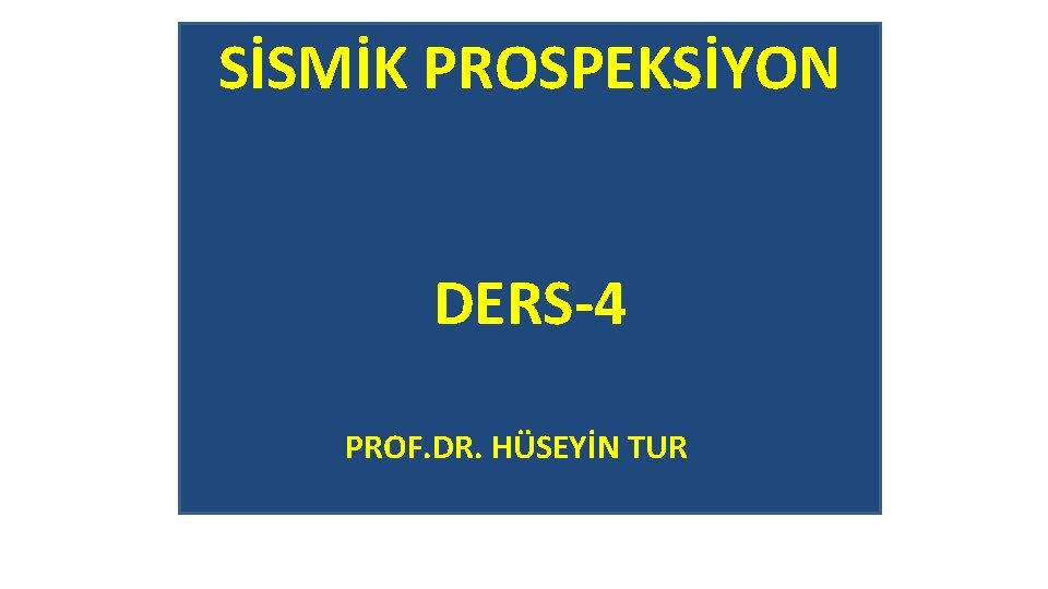 SİSMİK PROSPEKSİYON DERS-4 PROF. DR. HÜSEYİN TUR 