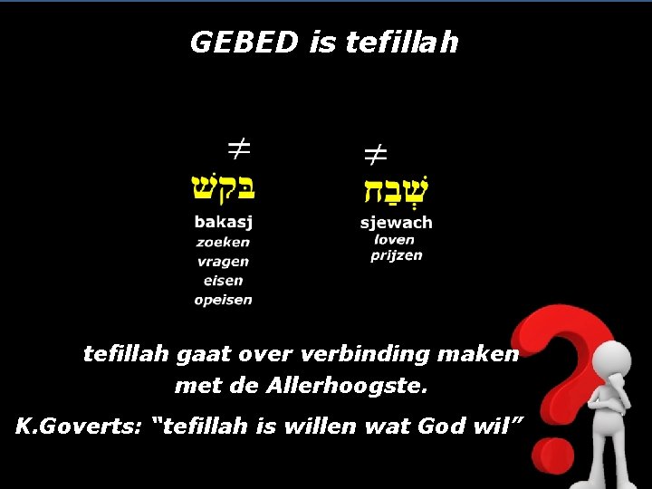 GEBED is tefillah gaat over verbinding maken met de Allerhoogste. K. Goverts: “tefillah is