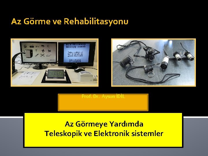 Az Görme ve Rehabilitasyonu Prof. Dr. Aysun İDİL Az Görmeye Yardımda Teleskopik ve Elektronik