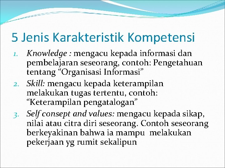 5 Jenis Karakteristik Kompetensi 1. Knowledge : mengacu kepada informasi dan pembelajaran seseorang, contoh:
