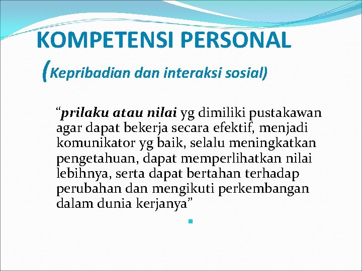 KOMPETENSI PERSONAL (Kepribadian dan interaksi sosial) “prilaku atau nilai yg dimiliki pustakawan agar dapat