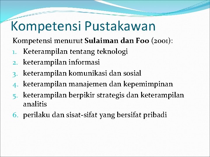 Kompetensi Pustakawan Kompetensi menurut Sulaiman dan Foo (2001): 1. Keterampilan tentang teknologi 2. keterampilan