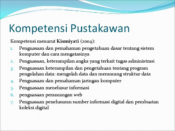 Kompetensi Pustakawan Kompetensi menurut Kismiyati (2004): 1. Penguasaan dan pemahaman pengetahuan dasar tentang sistem