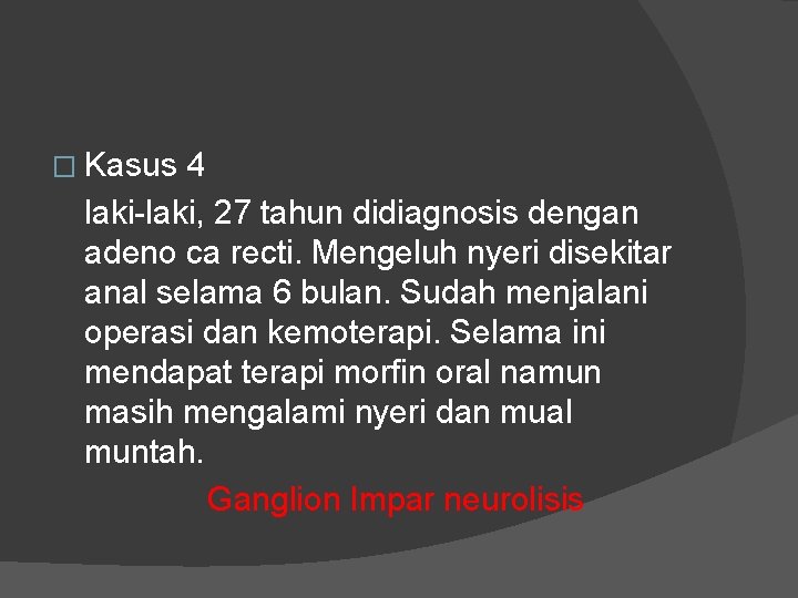 � Kasus 4 laki-laki, 27 tahun didiagnosis dengan adeno ca recti. Mengeluh nyeri disekitar