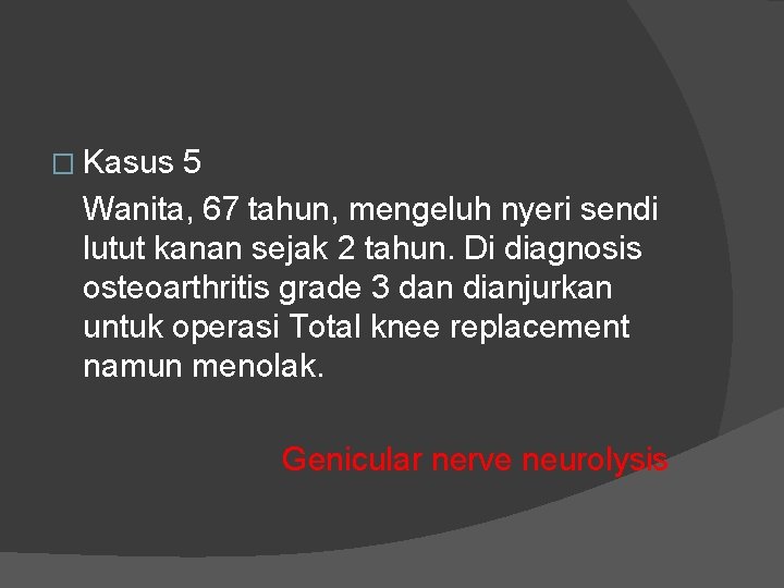 � Kasus 5 Wanita, 67 tahun, mengeluh nyeri sendi lutut kanan sejak 2 tahun.