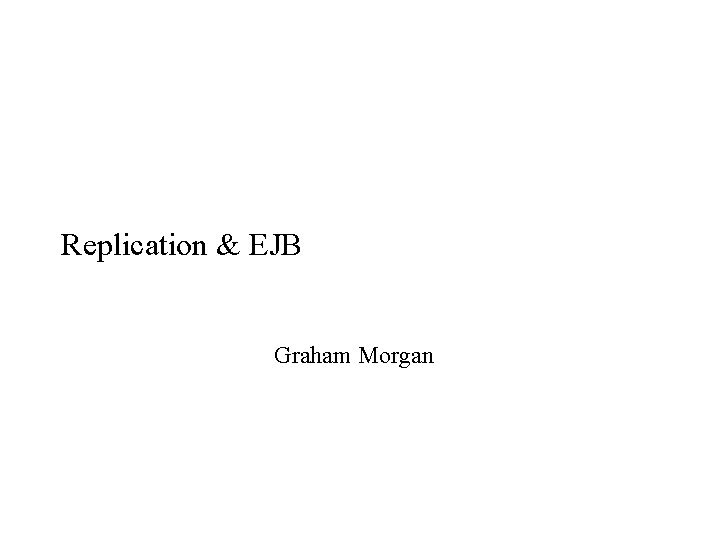 Replication & EJB Graham Morgan 