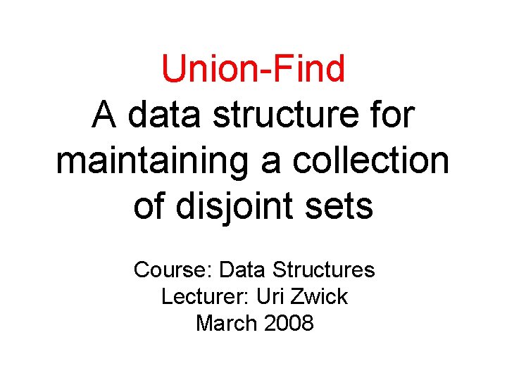 Union-Find A data structure for maintaining a collection of disjoint sets Course: Data Structures