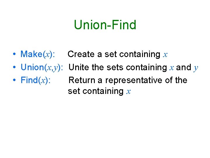 Union-Find • Make(x): Create a set containing x • Union(x, y): Unite the sets