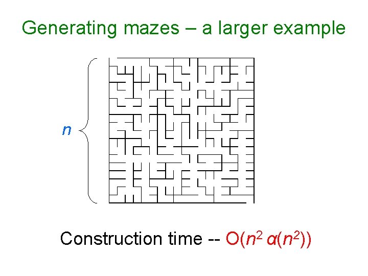 Generating mazes – a larger example n Construction time -- O(n 2 α(n 2))