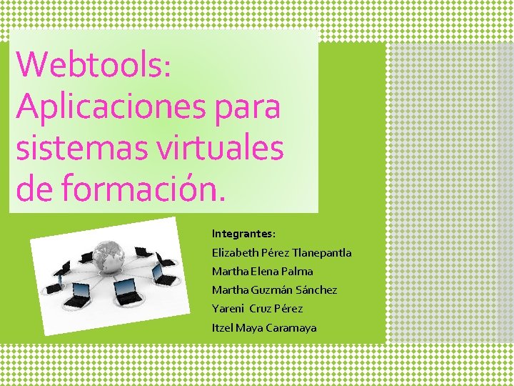 Webtools: Aplicaciones para sistemas virtuales de formación. Integrantes: Elizabeth Pérez Tlanepantla Martha Elena Palma