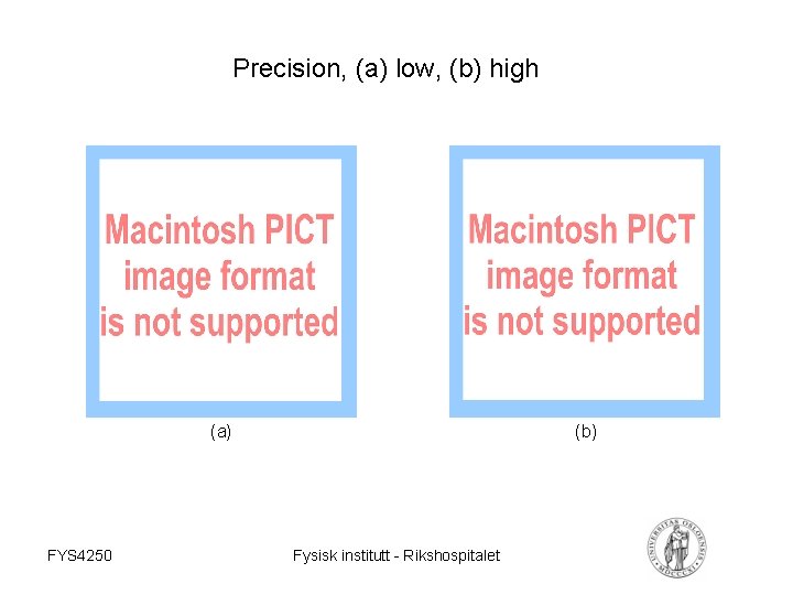 Precision, (a) low, (b) high (a) FYS 4250 (b) Fysisk institutt - Rikshospitalet 