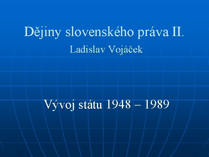 Dějiny slovenského práva II. Ladislav Vojáček Vývoj státu 1948 – 1989 