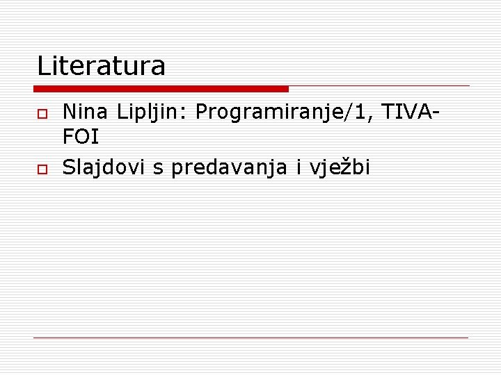 Literatura o o Nina Lipljin: Programiranje/1, TIVAFOI Slajdovi s predavanja i vježbi 