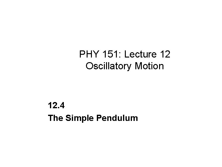 PHY 151: Lecture 12 Oscillatory Motion 12. 4 The Simple Pendulum 