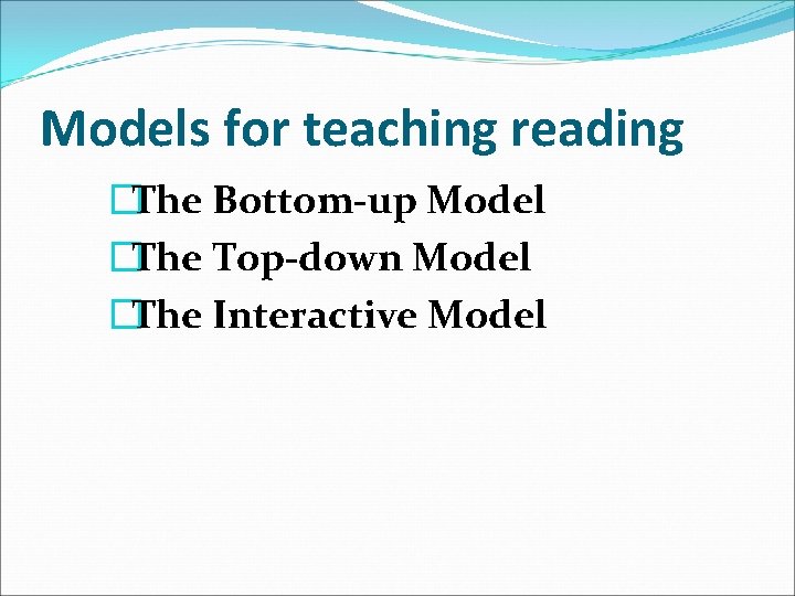 Models for teaching reading �The Bottom-up Model �The Top-down Model �The Interactive Model 