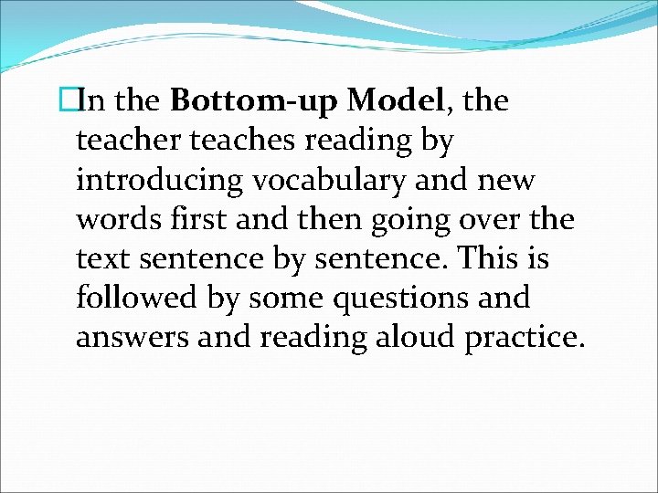 �In the Bottom-up Model, the teacher teaches reading by introducing vocabulary and new words