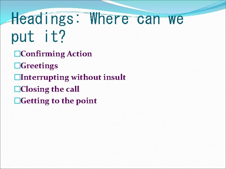 Headings: Where can we put it? �Confirming Action �Greetings �Interrupting without insult �Closing the