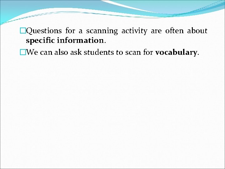 �Questions for a scanning activity are often about specific information. �We can also ask